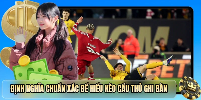 Định nghĩa chuẩn x&aacute;c để hiểu k&egrave;o cầu thủ ghi b&agrave;n