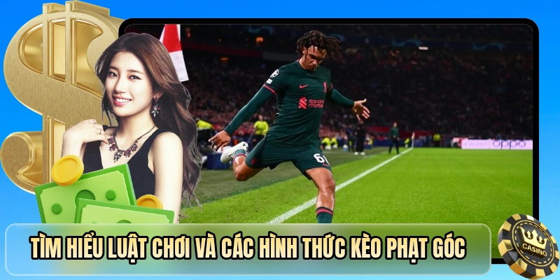 T&igrave;m hiểu luật chơi v&agrave; c&aacute;c h&igrave;nh thức k&egrave;o phạt g&oacute;c